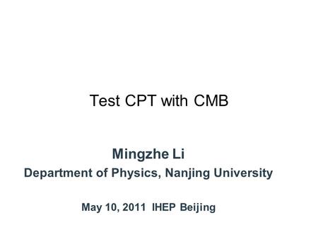 Test CPT with CMB Mingzhe Li Department of Physics, Nanjing University May 10, 2011 IHEP Beijing.