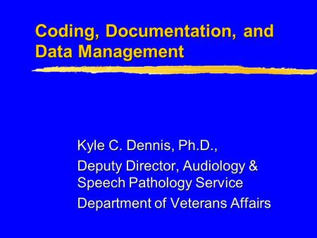 Coding, Documentation, and Data Management Kyle C. Dennis, Ph.D., Deputy Director, Audiology & Speech Pathology Service Department of Veterans Affairs.