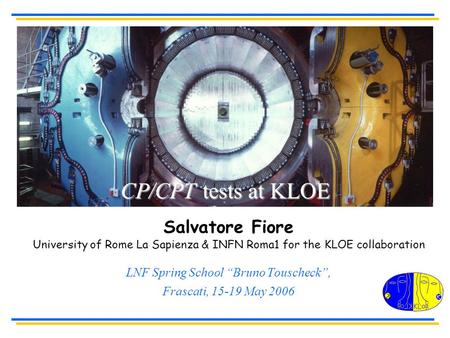 Salvatore Fiore University of Rome La Sapienza & INFN Roma1 for the KLOE collaboration LNF Spring School “Bruno Touscheck”, Frascati, 15-19 May 2006 CP/CPT.