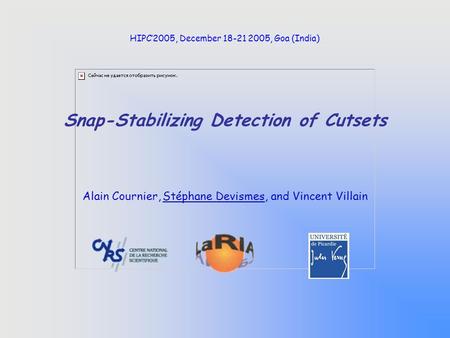 Snap-Stabilizing Detection of Cutsets Alain Cournier, Stéphane Devismes, and Vincent Villain HIPC’2005, December 18-21 2005, Goa (India)