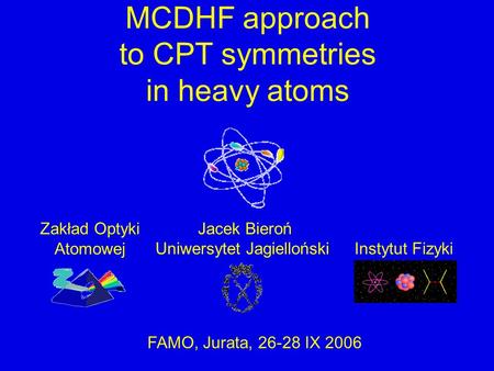 Uniwersytet JagiellońskiInstytut Fizyki Jacek BierońZakład Optyki Atomowej FAMO, Jurata, 26-28 IX 2006 MCDHF approach to CPT symmetries in heavy atoms.
