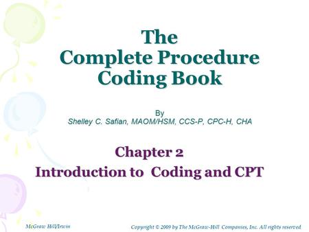 The Complete Procedure Coding Book By Shelley C. Safian, MAOM/HSM, CCS-P, CPC-H, CHA Chapter 2 Introduction to Coding and CPT Copyright © 2009 by The McGraw-Hill.