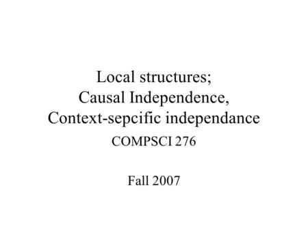 Local structures; Causal Independence, Context-sepcific independance COMPSCI 276 Fall 2007.