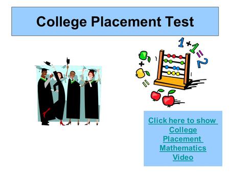 College Placement Test Click here to show College Placement Mathematics Video.