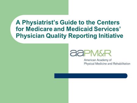 A Physiatrist’s Guide to the Centers for Medicare and Medicaid Services’ Physician Quality Reporting Initiative.