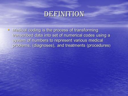DEFINITION Medical coding is the process of transforming transcribed data into set of numerical codes using a system of numbers to represent various medical.