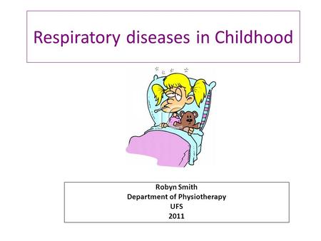 Respiratory diseases in Childhood Robyn Smith Department of Physiotherapy UFS 2011.