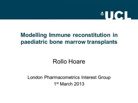 Modelling Immune reconstitution in paediatric bone marrow transplants London Pharmacometrics Interest Group 1 st March 2013 Rollo Hoare.
