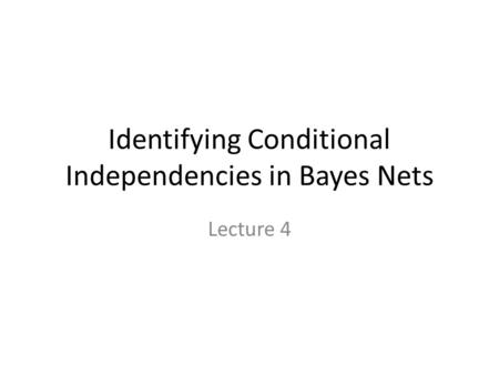 Identifying Conditional Independencies in Bayes Nets Lecture 4.