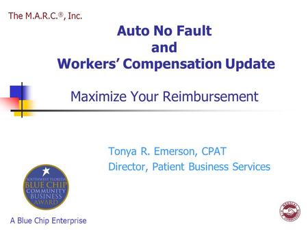Auto No Fault and Workers’ Compensation Update Maximize Your Reimbursement Tonya R. Emerson, CPAT Director, Patient Business Services The M.A.R.C. ®, Inc.