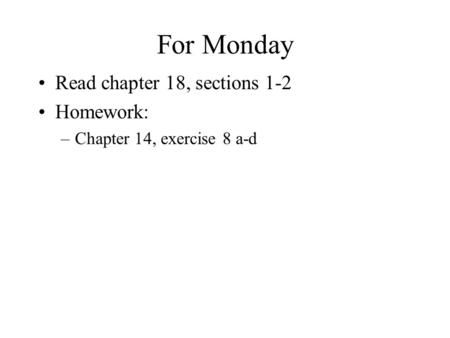 For Monday Read chapter 18, sections 1-2 Homework: –Chapter 14, exercise 8 a-d.
