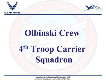 America’s Airlift Squadron of Choice Since 1935 Looking to the Future from a Tradition of Excellence Olbinski Crew 4 th Troop Carrier Squadron.