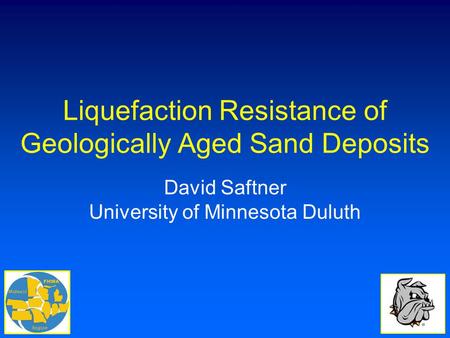 Liquefaction Resistance of Geologically Aged Sand Deposits David Saftner University of Minnesota Duluth.