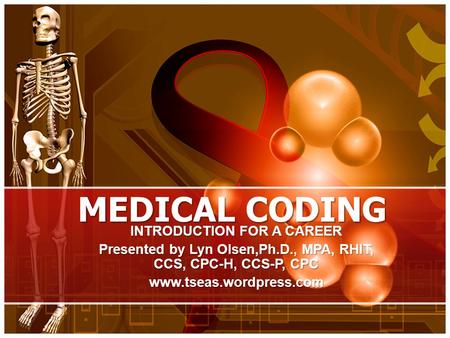 MEDICAL CODING INTRODUCTION FOR A CAREER Presented by Lyn Olsen,Ph.D., MPA, RHIT, CCS, CPC-H, CCS-P, CPC www.tseas.wordpress.com.
