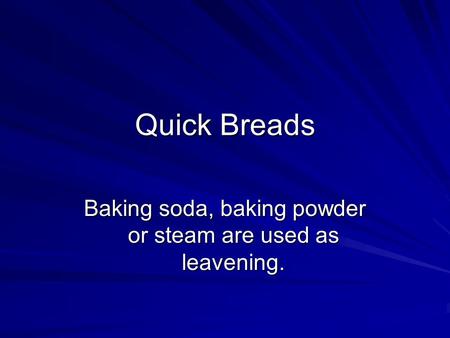 Quick Breads Baking soda, baking powder or steam are used as leavening.