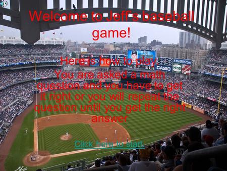 Welcome to Jeff’s baseball game! Here is how to play. You are asked a math question and you have to get it right or you will repeat the question until.