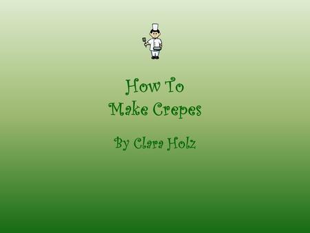How To Make Crepes By Clara Holz. Clara HolzCrepe Powerpoint Gather Your Ingredients get together all of your ingredients Ingredients: -1 cup flour -2.