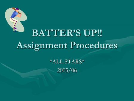BATTER’S UP!! Assignment Procedures *ALL STARS* 2005/06.