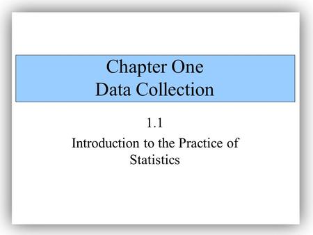 Chapter One Data Collection 1.1 Introduction to the Practice of Statistics.