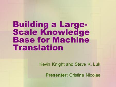 Building a Large- Scale Knowledge Base for Machine Translation Kevin Knight and Steve K. Luk Presenter: Cristina Nicolae.