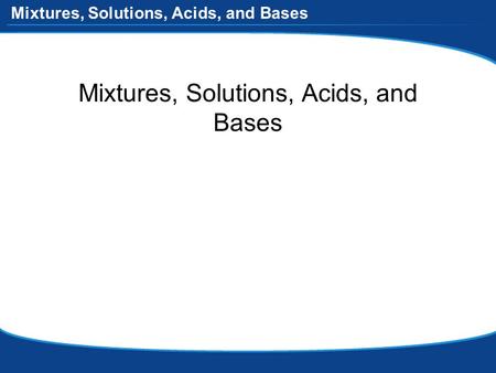 Mixtures, Solutions, Acids, and Bases. Mixtures Two or more substances (elements and/or compounds) combined but NOT chemically –each substance keeps its.