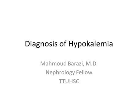 Diagnosis of Hypokalemia Mahmoud Barazi, M.D. Nephrology Fellow TTUHSC.
