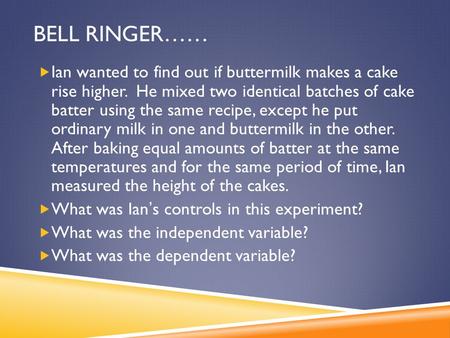 BELL RINGER……  Ian wanted to find out if buttermilk makes a cake rise higher. He mixed two identical batches of cake batter using the same recipe, except.