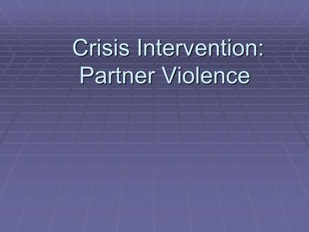 Crisis Intervention: Partner Violence Crisis Intervention: Partner Violence.