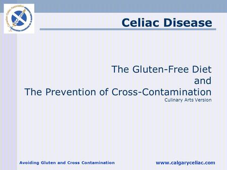 Avoiding Gluten and Cross Contamination www.calgaryceliac.com The Gluten-Free Diet and The Prevention of Cross-Contamination Culinary Arts Version Celiac.