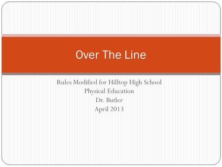Rules Modified for Hilltop High School Physical Education Dr. Butler April 2013 Over The Line.