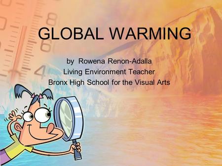 GLOBAL WARMING by Rowena Renon-Adalla Living Environment Teacher