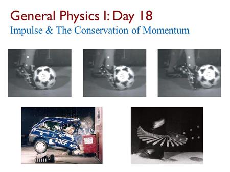General Physics I: Day 18 Impulse & The Conservation of Momentum