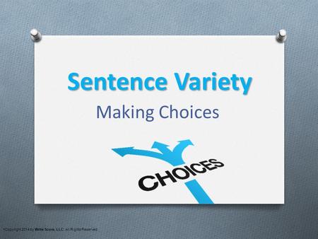 Sentence Variety Making Choices Copyright 2014 by Write Score, LLC. All Rights Reserved.