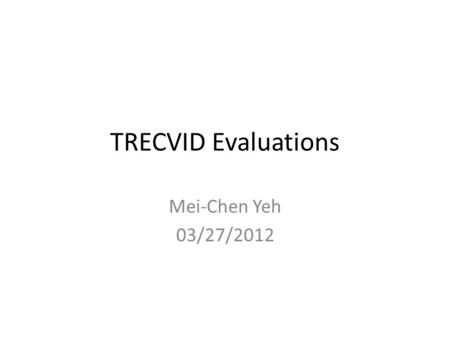 TRECVID Evaluations Mei-Chen Yeh 03/27/2012. Introduction Text REtrieval Conference (TREC) – Organized by National Institute of Standards (NIST) – Support.