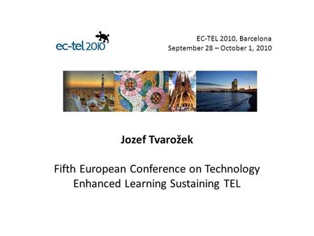 Jozef Tvarožek Fifth European Conference on Technology Enhanced Learning Sustaining TEL EC-TEL 2010, Barcelona September 28 – October 1, 2010.