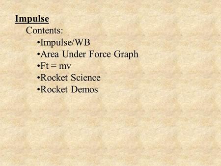 Impulse Contents: Impulse/WB Area Under Force Graph Ft = mv Rocket Science Rocket Demos.