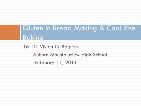 By: Dr. Vivian G. Baglien Auburn Mountainview High School February 11, 2011 Gluten in Bread Making & Cool Rise Baking.