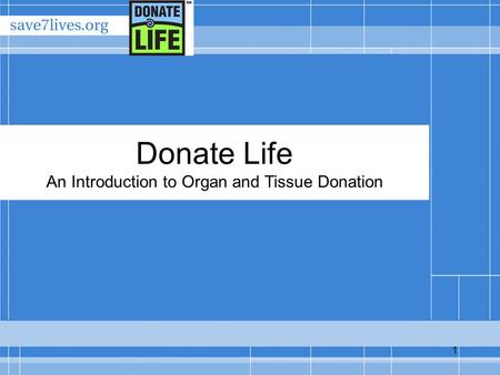 1 Donate Life An Introduction to Organ and Tissue Donation.