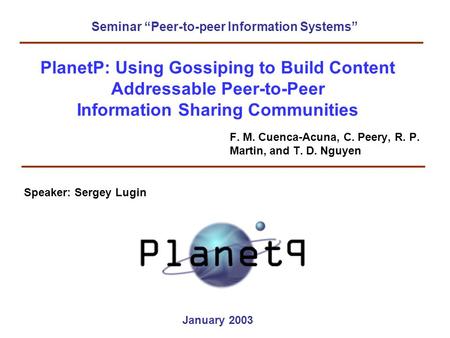 PlanetP: Using Gossiping to Build Content Addressable Peer-to-Peer Information Sharing Communities F. M. Cuenca-Acuna, C. Peery, R. P. Martin, and T. D.