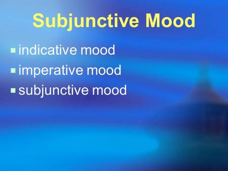 Subjunctive Mood  indicative mood  imperative mood  subjunctive mood.