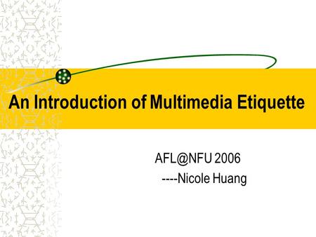 An Introduction of Multimedia Etiquette 2006 ----Nicole Huang.