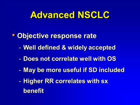 Advanced NSCLC Objective response rate -Well defined & widely accepted -Does not correlate well with OS -May be more useful if SD included -Higher RR correlates.