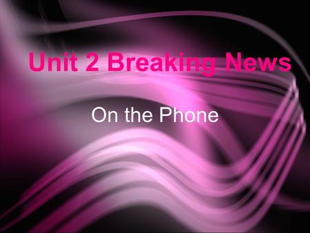 Unit 2 Breaking News On the Phone. Class Objectives ★ Topics : Scandal ☆ Functions : Introduce a piece of news React to gossip or news ★ Phone conversation.