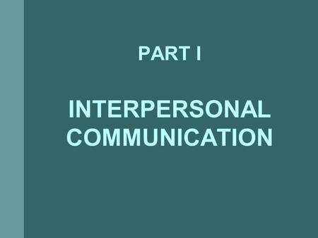 PART I INTERPERSONAL COMMUNICATION. Act of transmitting information, thought, opinions, or feelings, through speech, signs, or actions, from a source.
