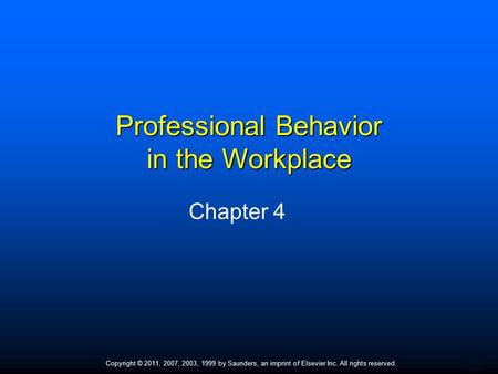 1 Copyright © 2011, 2007, 2003, 1999 by Saunders, an imprint of Elsevier Inc. All rights reserved. Professional Behavior in the Workplace Chapter 4.