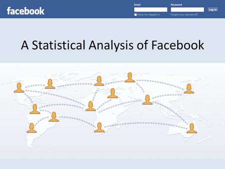 A Statistical Analysis of Facebook. On July 6, 2011, Mark Zuckerberg confirmed the rumors that there are now 750 million Facebook users in the world.