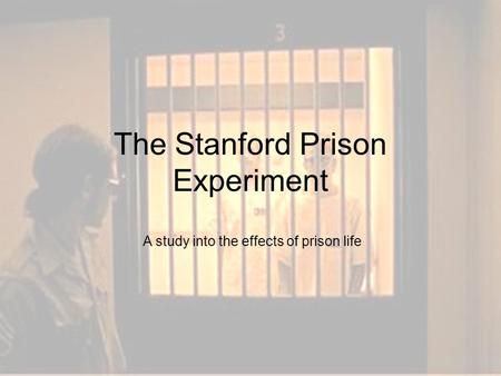 The Stanford Prison Experiment A study into the effects of prison life.