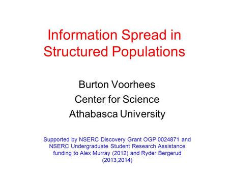 Information Spread in Structured Populations Burton Voorhees Center for Science Athabasca University Supported by NSERC Discovery Grant OGP 0024871 and.