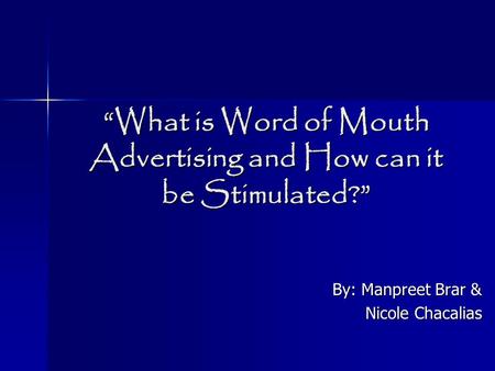“What is Word of Mouth Advertising and How can it be Stimulated?” By: Manpreet Brar & Nicole Chacalias.