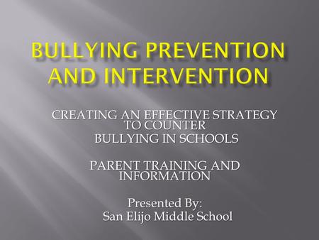 CREATING AN EFFECTIVE STRATEGY TO COUNTER BULLYING IN SCHOOLS BULLYING IN SCHOOLS PARENT TRAINING AND INFORMATION Presented By: San Elijo Middle School.